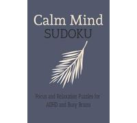 Calm Mind Sudoku Puzzle Book: Focus and Relaxation Puzzles for ADHD and Busy Brains - 110+ Brain-Boosting Sudoku Puzzles to Sharpen Focus and Reduce ... 110 pages | 100+ puzzles | Solutions Included