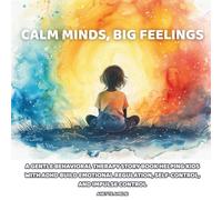 Calm Minds, Big Feelings: A Gentle Behavioral Therapy Story Book Helping Kids with ADHD Build Emotional Regulation, Self-Control, and Impulse Control