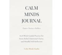 Calm Minds Journal: An 8-W uided Practice for Stress Relief, Emotional Clarity, and Mindful Self-Reflection