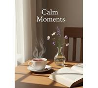 Calm Moments: A Still and Slow Coloring Book for Mindful Relaxation and Stress Relief: Gentle Illustrations to Soothe Your Mind, Slow Down, and Enjoy Quiet Coloring Time
