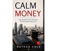 Calm Money: The Hidden Psychology of Building Wealth