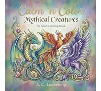 Calm 'n' Color Mythical Creatures: A coloring book for adults and teens about mythical creatures such as unicorns, mermaids, werewolves, the Loch Ness ... etc. (Calm 'n' Color Adult Coloring Books)