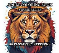 Calm Nature: Adult Coloring Book for Stress Relief: Chill and unwind with the 50 fantastic patterns in this coloring book and the beauty everything beyond the Busy Life.