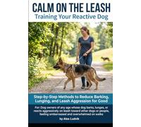 Calm on the Leash: Training Your Reactive Dog: Step-by-Step Methods to Reduce Barking, Lunging, and Leash Aggression for Good