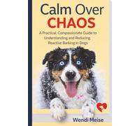 Calm Over Chaos: A Practical, Compassionate Guide to Understanding and Reducing Reactive Barking in Dogs: A Calm Series Guide to Restoring Calm at ... Guides for Raising Calm, Confident Dogs)