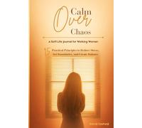 Calm Over Chaos: A Soft Life Journal for Working Women: 15 Practical Principles to Reduce Stress, Set Boundaries, and Create Balance