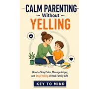 Calm Parenting Without Yelling: How to Not Be a Reactive Parent, Angry Management for Parents, and Learn to Stop Yelling with Clear, Practical Strategies for Real Family Life