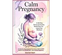 Calm Pregnancy: A 30-Day Stress & Anxiety Relief Plan for Expecting Mothers: A Step-by-Step Program for Stress Relief, Anxiety Support, and Mindful Self-Care During Pregnancy