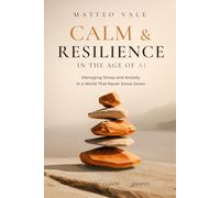 Calm & Resilience in the Age of AI: Managing Stress and Anxiety in a World That Never Slows Down (The Age of AI Trilogy)
