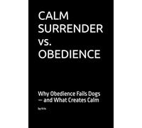 CALM SURRENDER vs. OBEDIENCE: Why Obedience Fails Dogs - and What Creates Calm (The Dog Language Series)