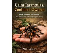 Calm Tarantulas, Confident Owners: Simple Daily Care and Handling That Removes Fear and Keeps Your Spider Thriving