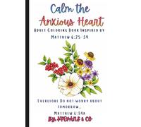 Calm The Anxious Heart: Adult Coloring Book Inspired by Matthew 6:25-34
