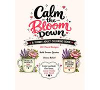 Calm the Bloom Down: A Funny Adult Coloring Book with 40+ Floral Designs, Bold Swear Quotes & Stress Relief