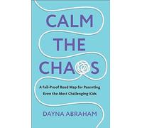 Calm the Chaos: A Fail-Proof Road Map for Parenting Even the Most Challenging Kids