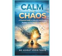 Calm the Chaos: A Practical Guide to Overcome Overthinking, Anxiety, and Find Mental Clarity & Peace