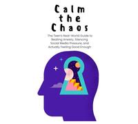 Calm the Chaos: The Teen's Real-World Guide to Beating Anxiety, Silencing Social Media Pressure, and Actually Feeling Good Enough