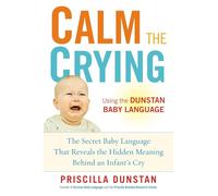 Calm the Crying: The Secret Baby Language That Reveals the Hidden Meaning Behind an Infant's Cry