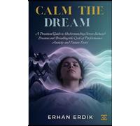 CALM THE DREAM: A Practical Guide to Understanding Stress-Induced Dreams and Breaking the Cycle of Performance Anxiety and Future Fears