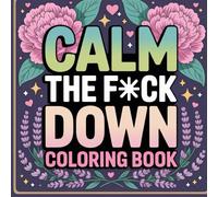 Calm the F*ck Down Coloring Book: A Funny Swear Word Coloring Book for Stress Relief, Relaxation, and Mindful Fun | Hilarious Adult Coloring Pages to Laugh and Let Go