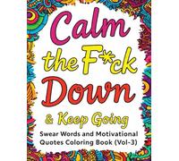 Calm the F*ck Down & Keep Going : Swear Words and Motivational Quotes Coloring Book (Vol-3): Relaxing Adult Coloring for Stress Relief, Confidence, and Good Vibes