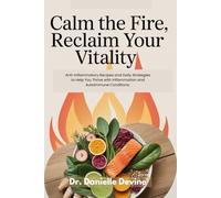 Calm the Fire, Reclaim Your Vitality: Anti-Inflammatory Recipes and Daily Strategies to Help You Thrive with Inflammation and Autoimmune Conditions