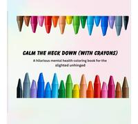 CALM THE HECK DOWN (WITH CRAYONS): Scribble You're Stress, Shade Your Feelings, And Color Your Calm