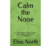 Calm the Noise: A 7-Day Reset to Stop Anxiety, Overthinking, and Mental Exhaustion (The Mental Reset Series)