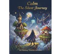Calm :The Silent Journey: 60 Fantasy Worlds to Color for Adults and Teens to Relieve Stress and Anxiety (Calm Step Fantasy Collection)