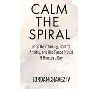 CALM THE SPIRAL: Stop Overthinking, Control Anxiety, and Find Peace in Just 5 Minutes a Day (MINDSET SERIES)