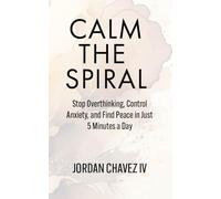 CALM THE SPIRAL: Stop Overthinking, Control Anxiety, and Find Peace in Just 5 Minutes a Day (MINDSET SERIES)