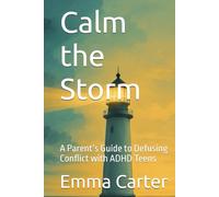 Calm the Storm: A Parent’s Guide to Defusing Conflict with ADHD Teens (The ADHD Teen Parenting Series)