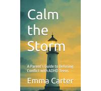 Calm the Storm: A Parent’s Guide to Defusing Conflict with ADHD Teens (The ADHD Teen Parenting Series)