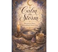 Calm the Storm: Rituals for Peace, Grounding & Inner Calm: Guide for Anxiety Release (The Sacred Whisperer Collection)