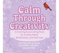 Calm Through Creativity: A Coloring & Journaling Book for Anxiety Relief, Mindfulness, and Self-Care
