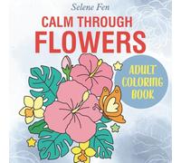 Calm Through Flowers: An Adult & Teen Coloring Book with Flowers and Landscapes for Relaxation and Stress Relief