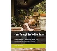Calm Through the Toddler Years: Proven Parenting Tips for Strong Nerves, Clear Boundaries, and Relaxed Daily Routines
