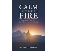 CALM UNDER FIRE: The Father's Guide to High-Conflict Homes (The Calm & Steady Series)