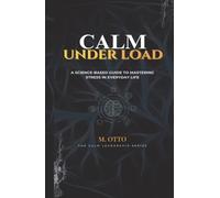 Calm Under Load: A Science Based Guide to Mastering Stress in Everyday Life (The Calm Under Pressure Series)