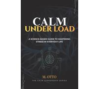 Calm Under Load: A Science Based Guide to Mastering Stress in Everyday Life (The Calm Under Pressure Series)