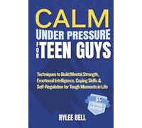 Calm Under Pressure for Teen Guys: Techniques to Build Mental Strength, Emotional Intelligence, Coping Skills & Self-Regulation for Tough Moments in Life