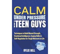 Calm Under Pressure for Teen Guys: Techniques to Build Mental Strength, Emotional Intelligence, Coping Skills & Self-Regulation for Tough Moments in Life