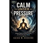 CALM UNDER PRESSURE: Simple Habits to Quiet Anxiety and Reclaim Your Peace
