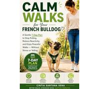 Calm Walks for Your French Bulldog: A Gentle 7-Day Plan to Stop Pulling, Reduce Reactivity, and Enjoy Peaceful Walks Without Stress or Yelling
