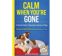 Calm When You're Gone: A Calm Dog Series Guide to Reducing Separation Anxiety and Building Emotional Security: How to Reduce Separation Anxiety, Stop ... Guides for Raising Calm, Confident Dogs)