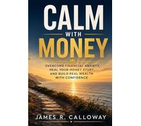 Calm with Money: Overcome Financial Anxiety, Heal Your Money Story, Break Deep Generational Scarcity Patterns, and Build Real, Lasting Wealth with Genuine Confidence - Without Fear, Avoidance
