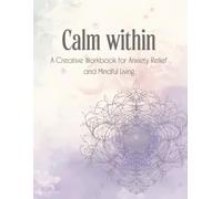 Calm Within: A Creative Workbook for Anxiety Relief and Mindful Living