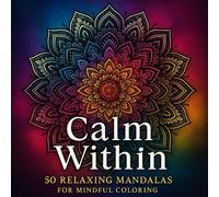 Calm Within: A Mandala Coloring Book for Adults: 50 Beautiful and Relaxing Mandala Designs for Stress Relief, Mindfulness, and Calm