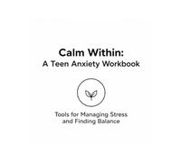Calm Within: A Teen Anxiety Workbook