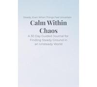 Calm Within Chaos: A 30 Day Guided Journal for Finding Steady Ground in an Unsteady World