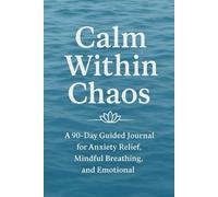 Calm Within Chaos: A 90-Day Guided Journal for Anxiety Relief, Mindful Breathing, and Emotional Balance